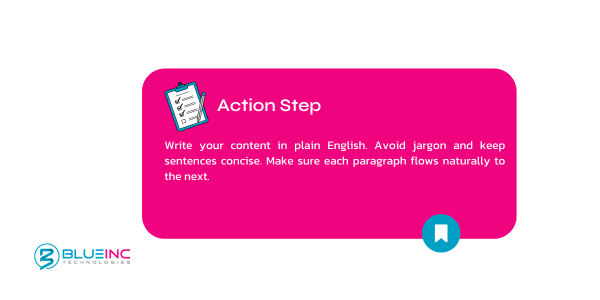 How to write a blog post that ranks high on search engines - Write your content in plain English. Avoid jargon and keep sentences concise. Make sure each paragraph flows naturally to the next.